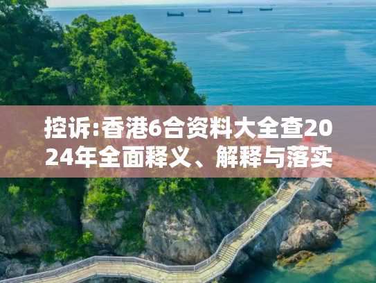 控诉:香港6合资料大全查2024年全面释义、解释与落实