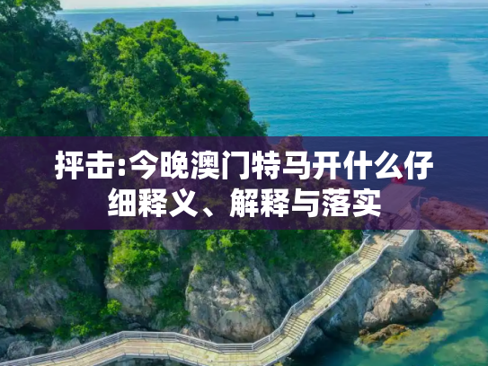抨击:今晚澳门特马开什么仔细释义、解释与落实