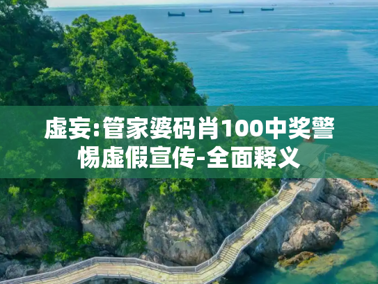 虚妄:管家婆码肖100中奖警惕虚假宣传-全面释义