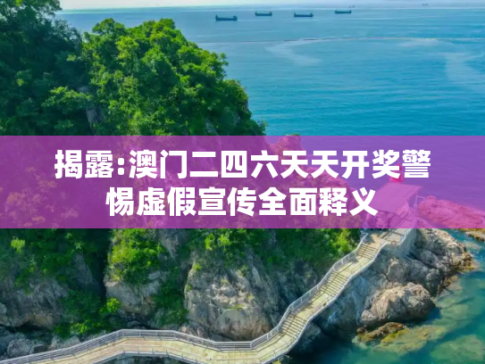 揭露:澳门二四六天天开奖警惕虚假宣传全面释义