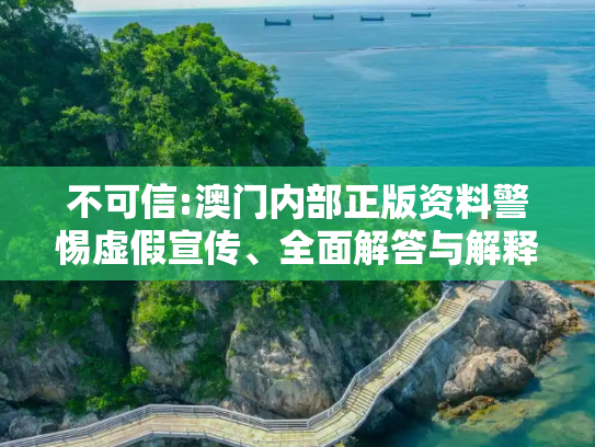 不可信:澳门内部正版资料警惕虚假宣传、全面解答与解释