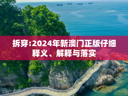 拆穿:2024年新澳门正版仔细释义、解释与落实