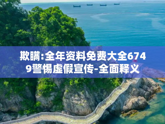 欺瞒:全年资料免费大全6749警惕虚假宣传-全面释义