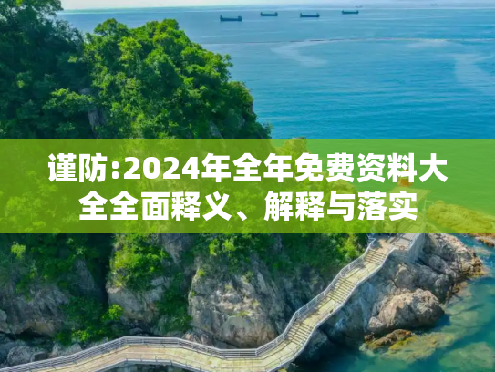 谨防:2024年全年免费资料大全全面释义、解释与落实
