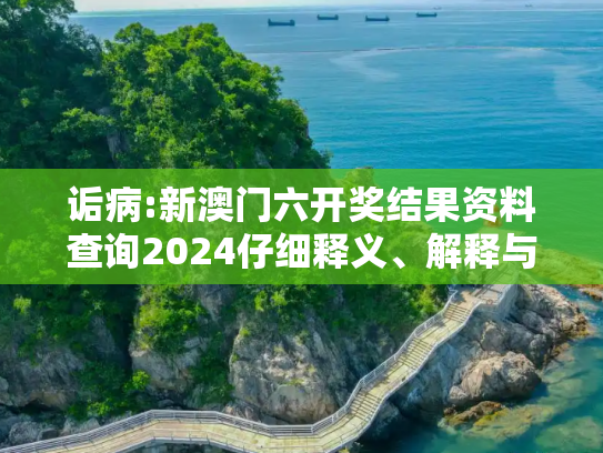 诟病:新澳门六开奖结果资料查询2024仔细释义、解释与落实