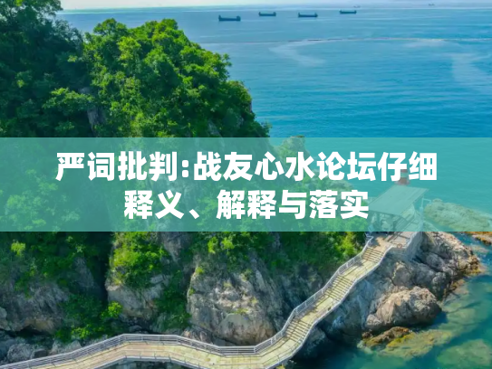 严词批判:战友心水论坛仔细释义、解释与落实