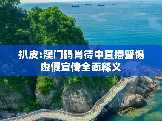 扒皮:澳门码肖待中直播警惕虚假宣传全面释义