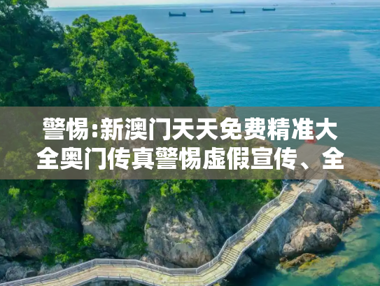 警惕:新澳门天天免费精准大全奥门传真警惕虚假宣传、全面解答与解释
