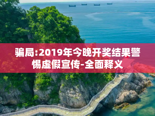 骗局:2019年今晚开奖结果警惕虚假宣传-全面释义