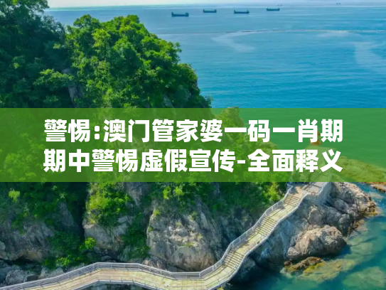 警惕:澳门管家婆一码一肖期期中警惕虚假宣传-全面释义
