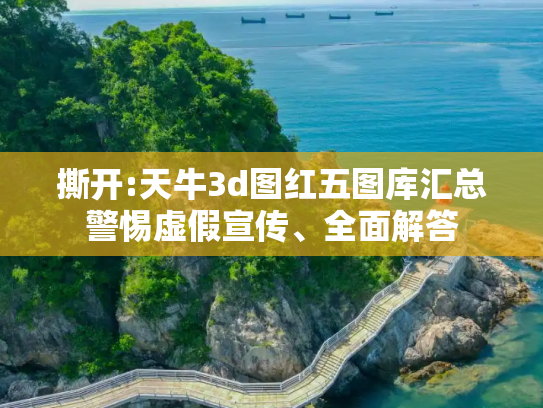 撕开:天牛3d图红五图库汇总警惕虚假宣传、全面解答