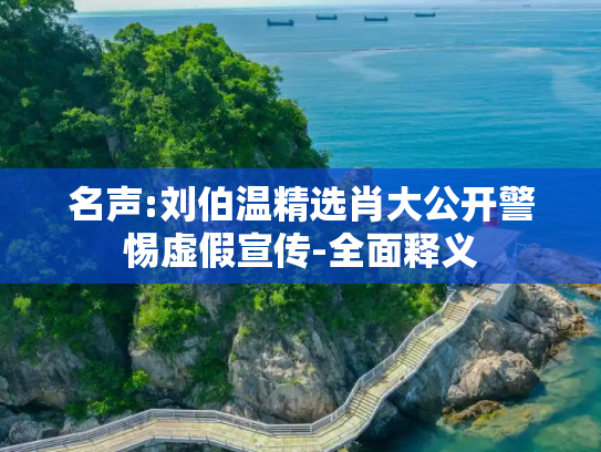 名声:刘伯温精选肖大公开警惕虚假宣传-全面释义