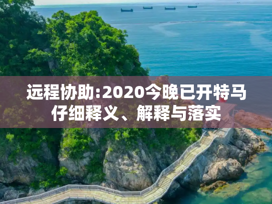 远程协助:2020今晚已开特马仔细释义、解释与落实