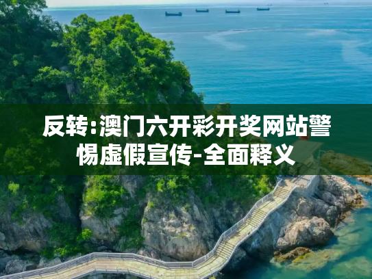 反转:澳门六开彩开奖网站警惕虚假宣传-全面释义