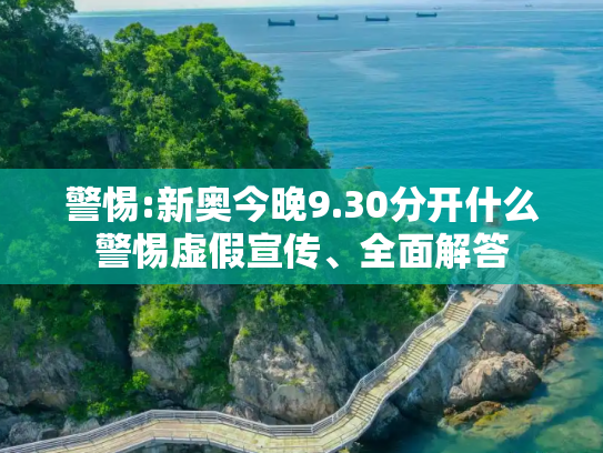警惕:新奥今晚9.30分开什么警惕虚假宣传、全面解答