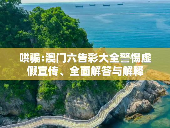 哄骗:澳门六告彩大全警惕虚假宣传、全面解答与解释