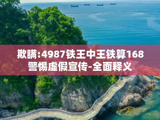 欺瞒:4987铁王中王铁算168警惕虚假宣传-全面释义