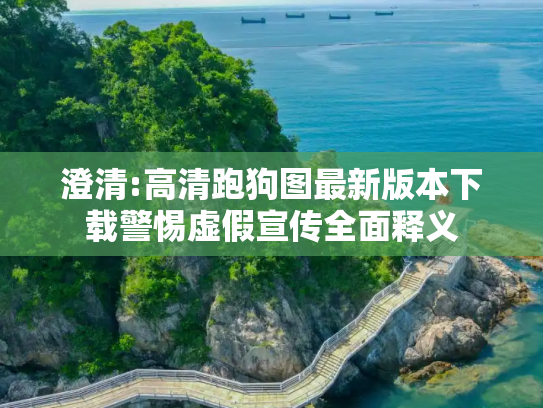 澄清:高清跑狗图最新版本下载警惕虚假宣传全面释义