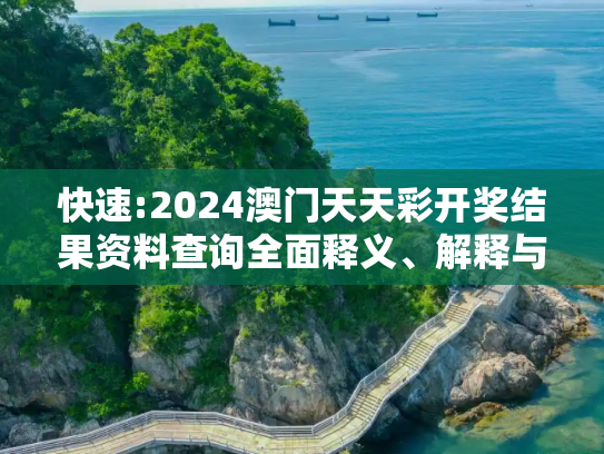 快速:2024澳门天天彩开奖结果资料查询全面释义、解释与落实