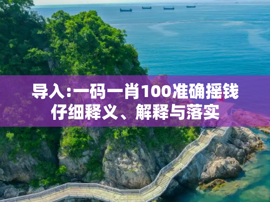 导入:一码一肖100准确摇钱仔细释义、解释与落实