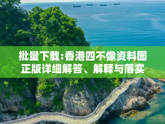 批量下载:香港四不像资料图正版详细解答、解释与落实