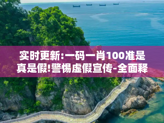 实时更新:一码一肖100准是真是假!警惕虚假宣传-全面释义