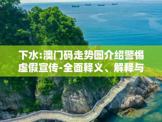 下水:澳门码走势图介绍警惕虚假宣传-全面释义、解释与落实