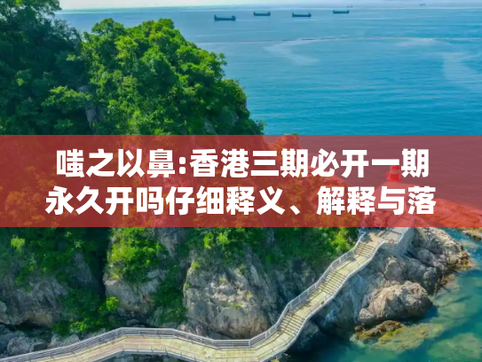 嗤之以鼻:香港三期必开一期永久开吗仔细释义、解释与落实