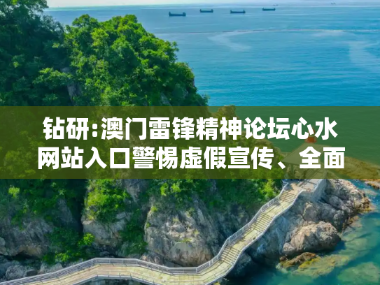 钻研:澳门雷锋精神论坛心水网站入口警惕虚假宣传、全面解答