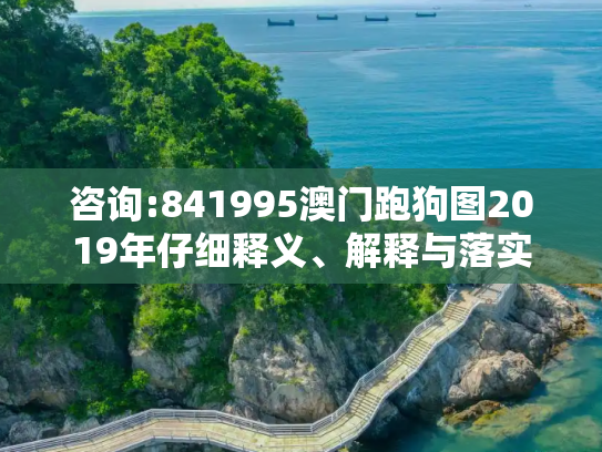 咨询:841995澳门跑狗图2019年仔细释义、解释与落实