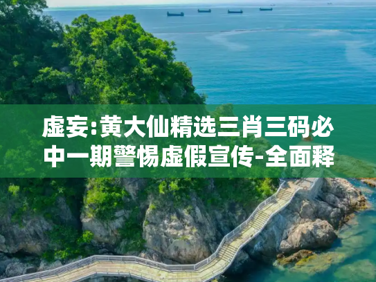 虚妄:黄大仙精选三肖三码必中一期警惕虚假宣传-全面释义
