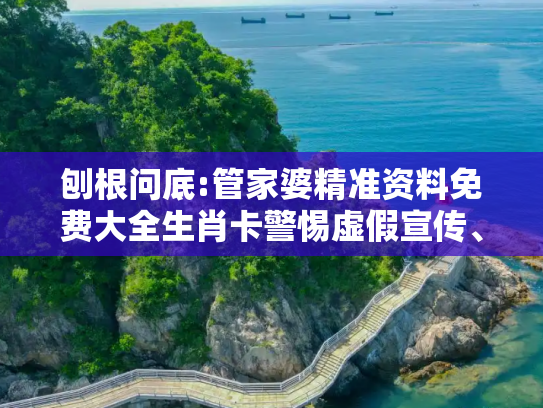 刨根问底:管家婆精准资料免费大全生肖卡警惕虚假宣传、全面解答