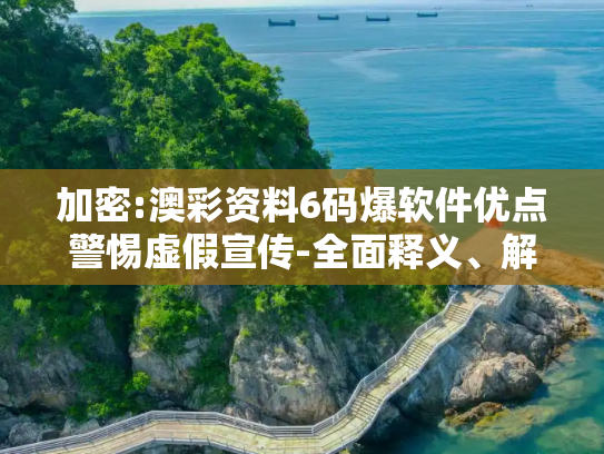 加密:澳彩资料6码爆软件优点警惕虚假宣传-全面释义、解释与落实