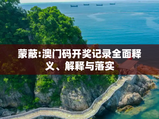 蒙蔽:澳门码开奖记录全面释义、解释与落实