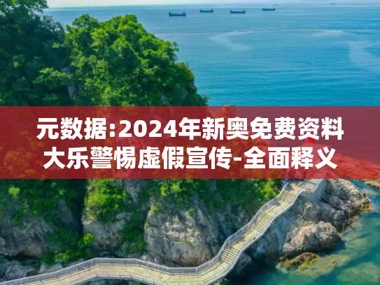 元数据:2024年新奥免费资料大乐警惕虚假宣传-全面释义