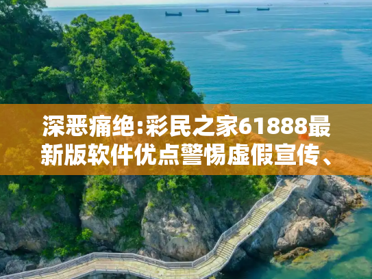 深恶痛绝:彩民之家61888最新版软件优点警惕虚假宣传、全面解答