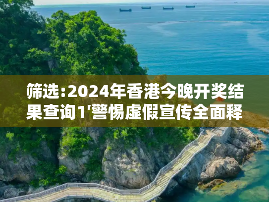 筛选:2024年香港今晚开奖结果查询1′警惕虚假宣传全面释义