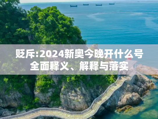 贬斥:2024新奥今晚开什么号全面释义、解释与落实