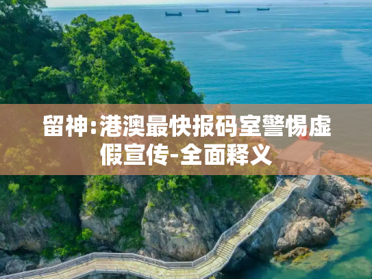 留神:港澳最快报码室警惕虚假宣传-全面释义