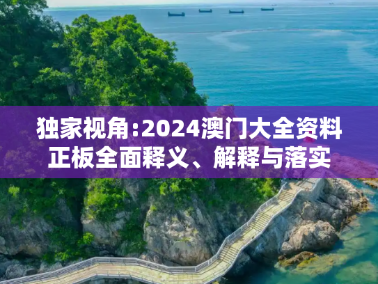 独家视角:2024澳门大全资料正板全面释义、解释与落实