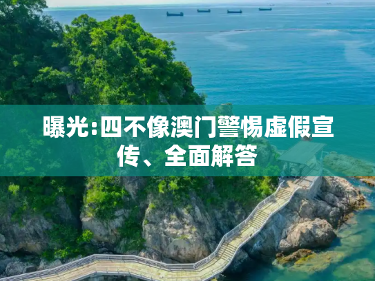曝光:四不像澳门警惕虚假宣传、全面解答