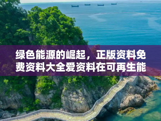 绿色能源的崛起，正版资料免费资料大全爱资料在可再生能源发展中的作用,正版资料免费资料大全爱资料,可再生能源的发展