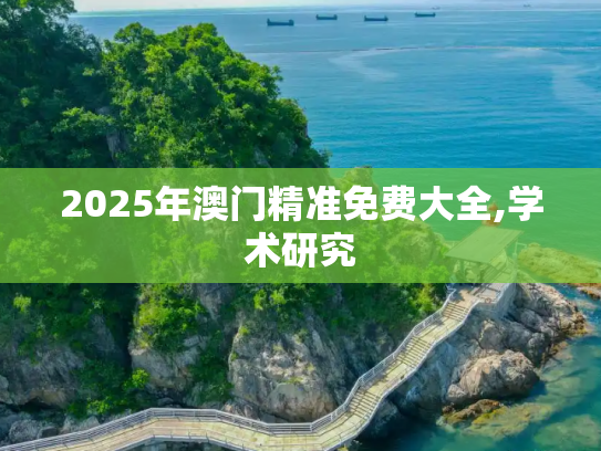 2025年澳门精准免费大全,学术研究