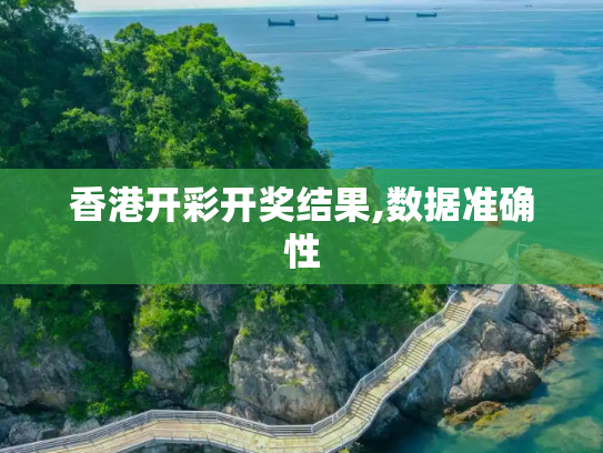 香港开彩开奖结果,数据准确性