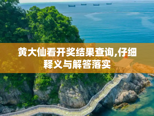 黄大仙看开奖结果查询,仔细释义与解答落实