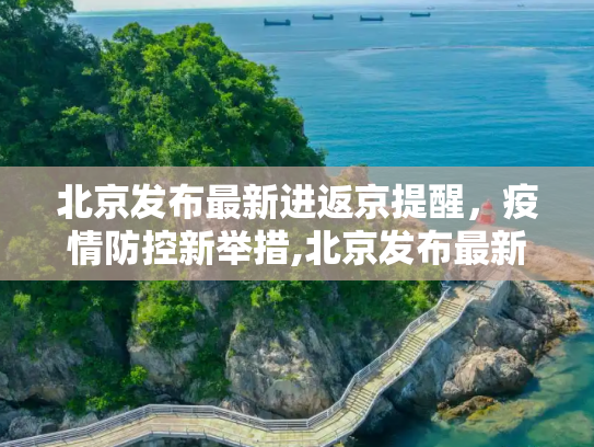 北京发布最新进返京提醒，疫情防控新举措,北京发布最新进返京提醒