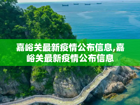 嘉峪关最新疫情公布信息,嘉峪关最新疫情公布信息