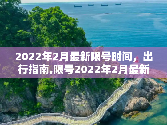 2022年2月最新限号时间，出行指南,限号2022年2月最新限号时间
