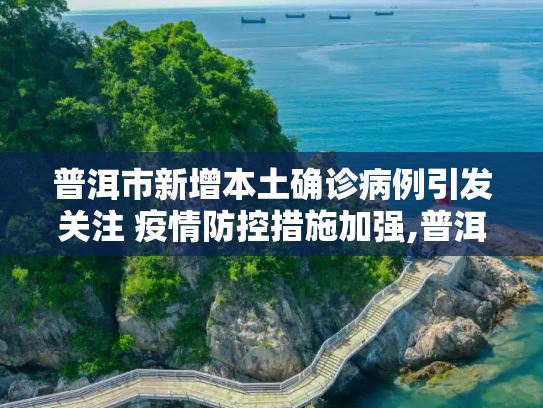 普洱市新增本土确诊病例引发关注 疫情防控措施加强,普洱新增本土确诊