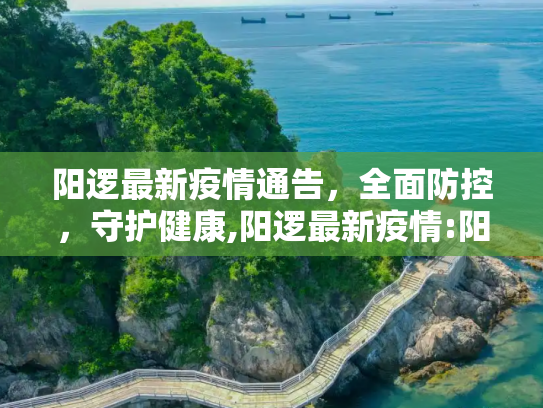 阳逻最新疫情通告，全面防控，守护健康,阳逻最新疫情:阳逻疫情最新通告
